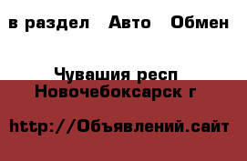  в раздел : Авто » Обмен . Чувашия респ.,Новочебоксарск г.